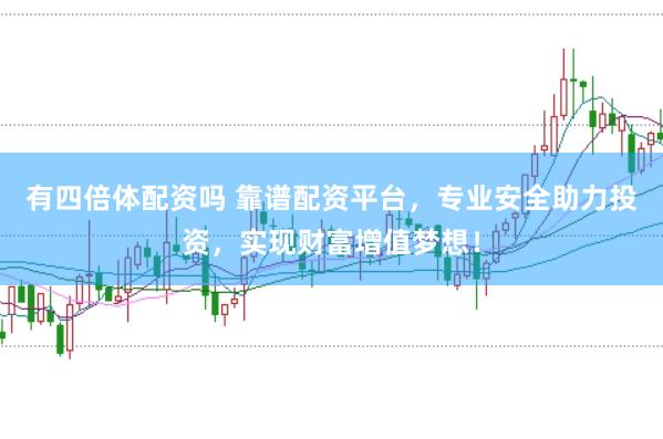 有四倍体配资吗 靠谱配资平台，专业安全助力投资，实现财富增值梦想！