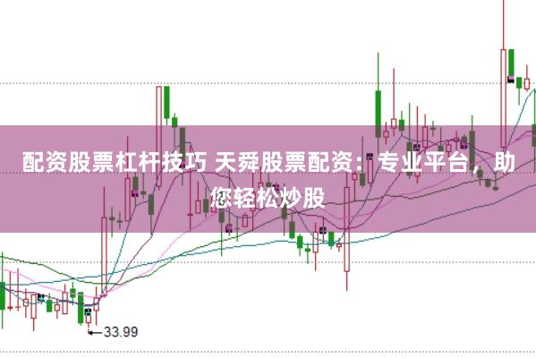 配资股票杠杆技巧 天舜股票配资：专业平台，助您轻松炒股