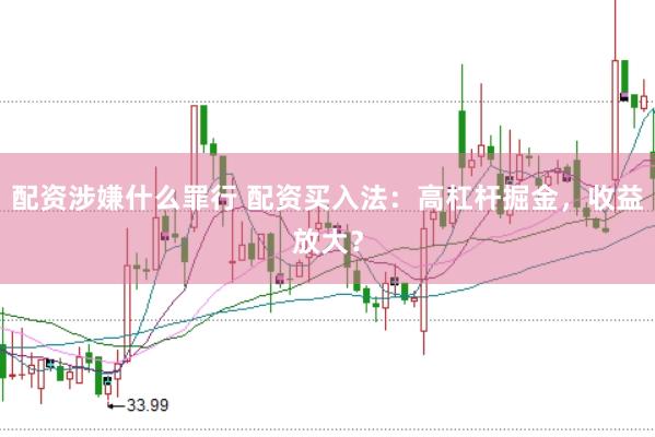 配资涉嫌什么罪行 配资买入法：高杠杆掘金，收益放大？
