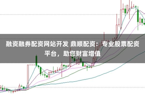 融资融券配资网站开发 鼎顺配资：专业股票配资平台，助您财富增值