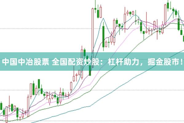 中国中冶股票 全国配资炒股：杠杆助力，掘金股市！