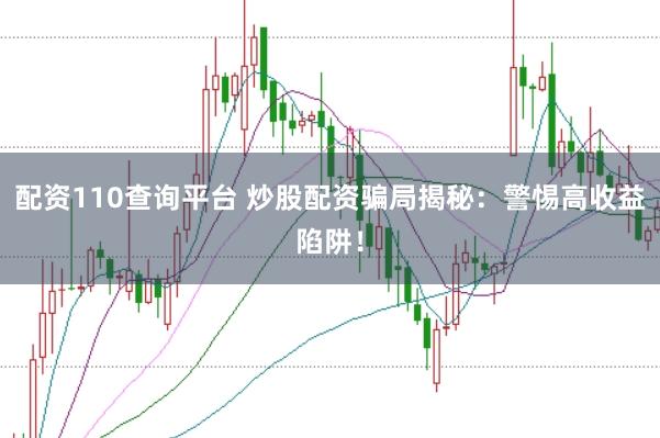 配资110查询平台 炒股配资骗局揭秘：警惕高收益陷阱！