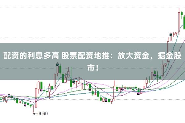 配资的利息多高 股票配资地推：放大资金，掘金股市！