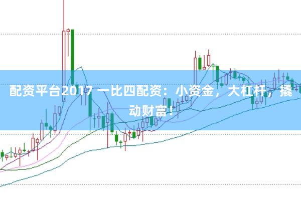 配资平台2017 一比四配资：小资金，大杠杆，撬动财富！