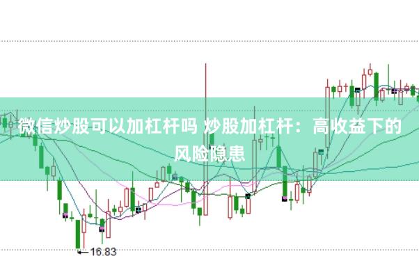 微信炒股可以加杠杆吗 炒股加杠杆：高收益下的风险隐患