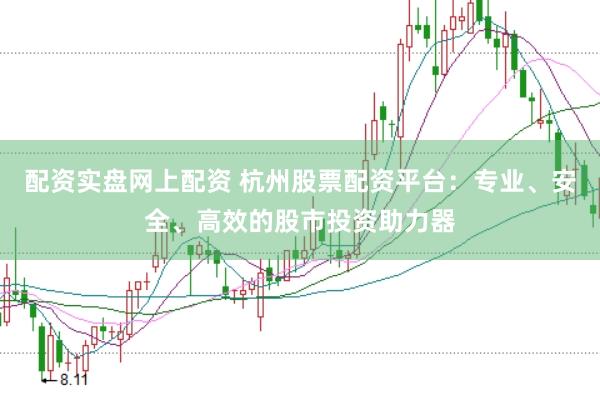 配资实盘网上配资 杭州股票配资平台：专业、安全、高效的股市投资助力器
