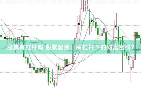 股票有杠杆吗 股票配资：高杠杆下的财富密码？