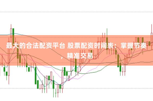 最大的合法配资平台 股票配资时间表：掌握节奏，精准交易