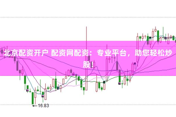 北京配资开户 配资网配资：专业平台，助您轻松炒股！