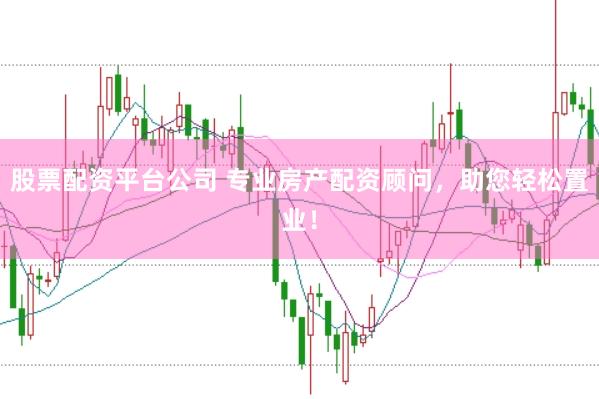 股票配资平台公司 专业房产配资顾问,助您轻松置业!