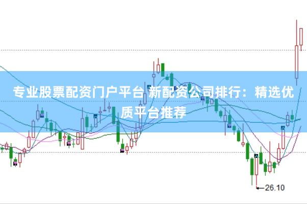 专业股票配资门户平台 新配资公司排行：精选优质平台推荐