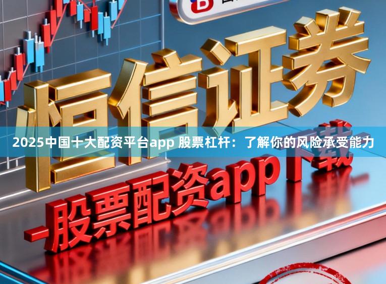 2025中国十大配资平台app 股票杠杆：了解你的风险承受能力