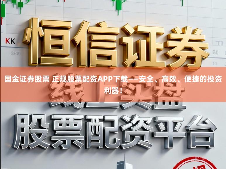 国金证券股票 正规股票配资APP下载——安全、高效、便捷的投资利器!