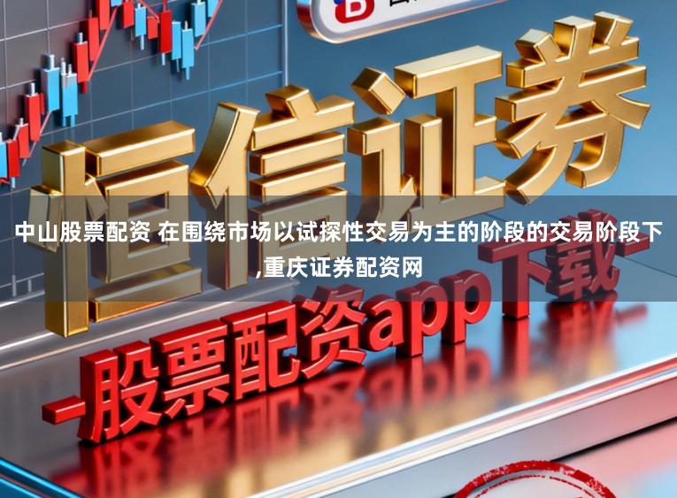中山股票配资 在围绕市场以试探性交易为主的阶段的交易阶段下,重庆证券配资网