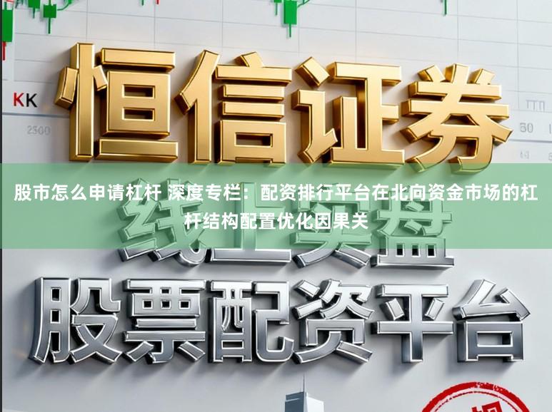 股市怎么申请杠杆 深度专栏：配资排行平台在北向资金市场的杠杆结构配置优化因果关