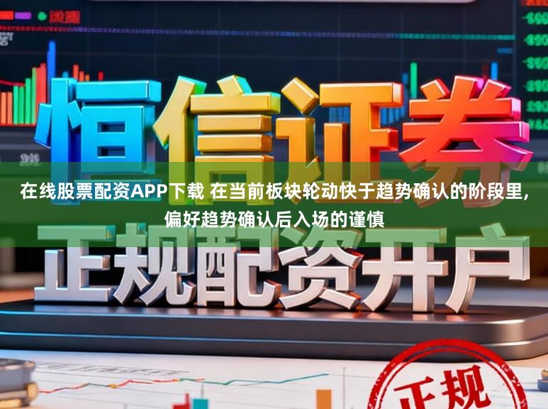 在线股票配资APP下载 在当前板块轮动快于趋势确认的阶段里，偏好趋势确认后入场的谨慎