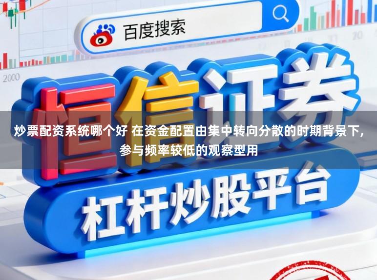 炒票配资系统哪个好 在资金配置由集中转向分散的时期背景下,参与频率较低的观察型用