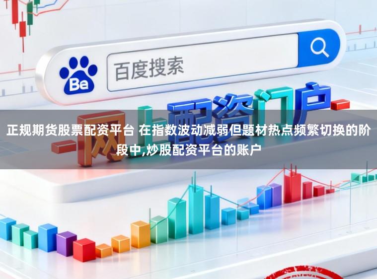 正规期货股票配资平台 在指数波动减弱但题材热点频繁切换的阶段中，炒股配资平台的账户