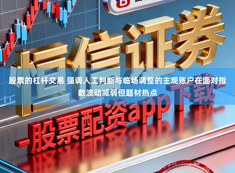 股票的杠杆交易 强调人工判断与临场调整的主观账户在面对指数波动减弱但题材热点