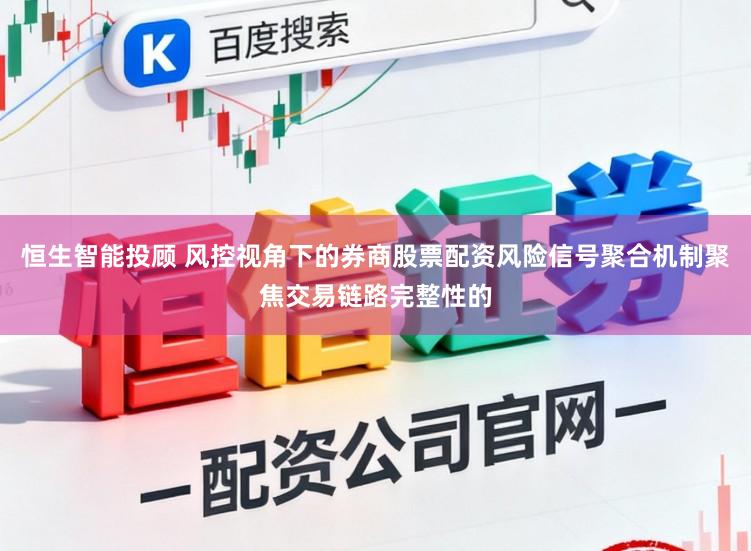恒生智能投顾 风控视角下的券商股票配资风险信号聚合机制聚焦交易链路完整性的
