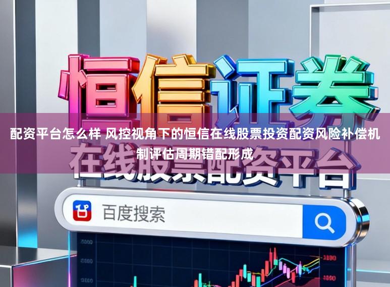 配资平台怎么样 风控视角下的恒信在线股票投资配资风险补偿机制评估周期错配形成