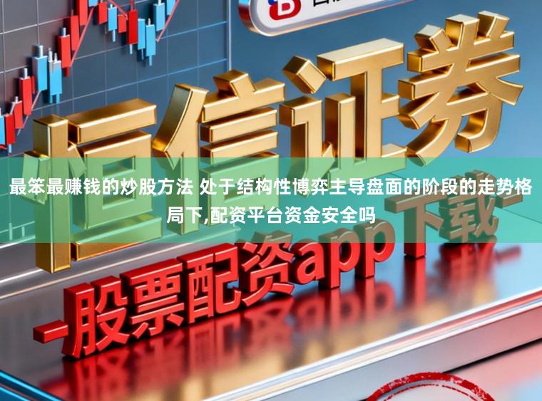 最笨最赚钱的炒股方法 处于结构性博弈主导盘面的阶段的走势格局下，配资平台资金安全吗