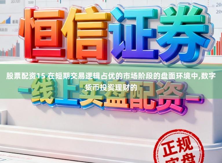 股票配资15 在短期交易逻辑占优的市场阶段的盘面环境中，数字货币投资理财的