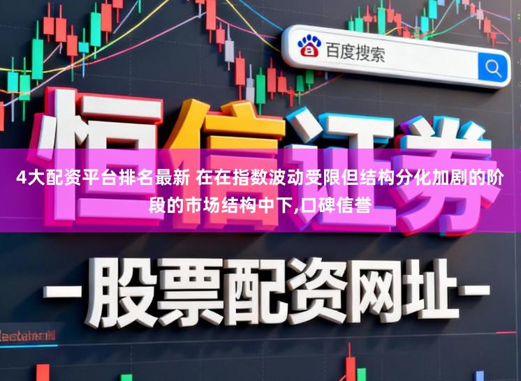 4大配资平台排名最新 在在指数波动受限但结构分化加剧的阶段的市场结构中下，口碑信誉