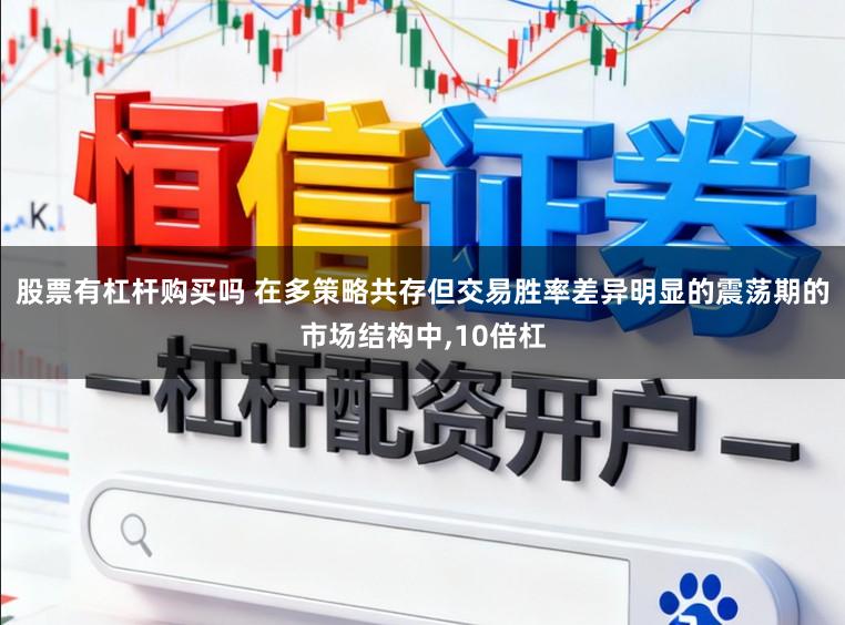 股票有杠杆购买吗 在多策略共存但交易胜率差异明显的震荡期的市场结构中，10倍杠