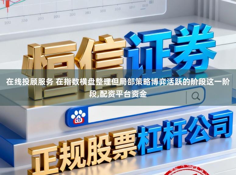 在线投顾服务 在指数横盘整理但局部策略博弈活跃的阶段这一阶段，配资平台资金