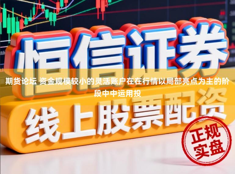 期货论坛 资金规模较小的灵活账户在在行情以局部亮点为主的阶段中中运用投