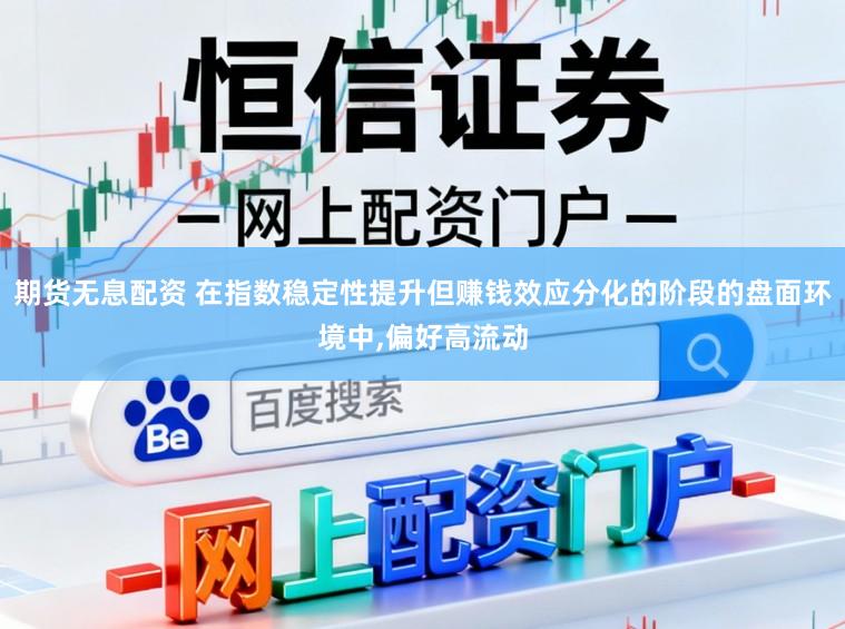 期货无息配资 在指数稳定性提升但赚钱效应分化的阶段的盘面环境中，偏好高流动