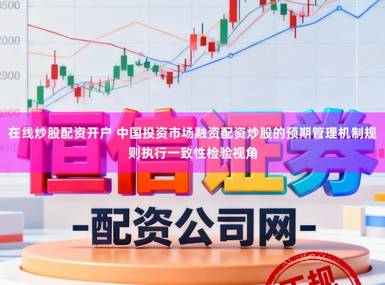 在线炒股配资开户 中国投资市场融资配资炒股的预期管理机制规则执行一致性检验视角
