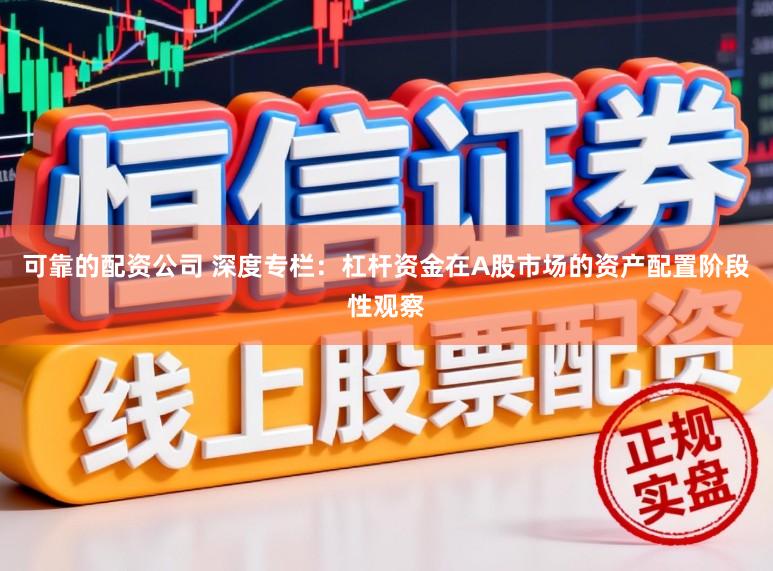 可靠的配资公司 深度专栏:杠杆资金在A股市场的资产配置阶段性观察