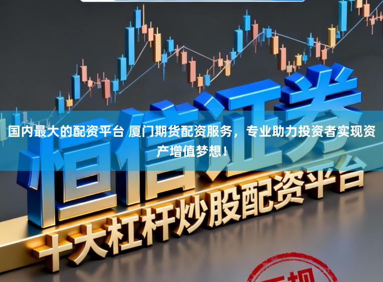 国内最大的配资平台 厦门期货配资服务,专业助力投资者实现资产增值梦想!