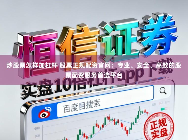 炒股票怎样加杠杆 股票正规配资官网:专业、安全、高效的股票配资服务首选平台