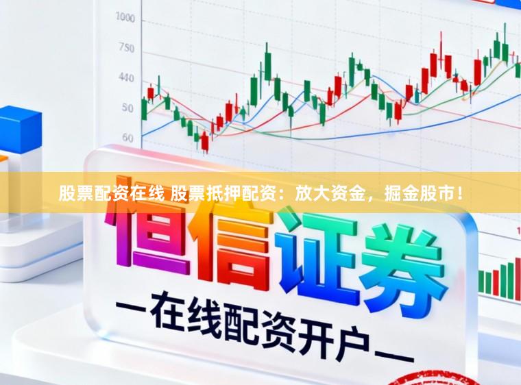 股票配资在线 股票抵押配资:放大资金,掘金股市!