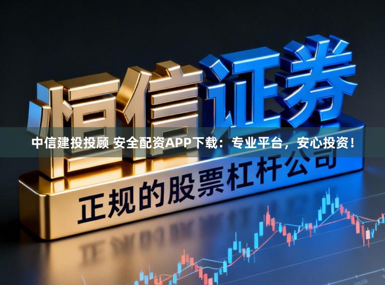 中信建投投顾 安全配资APP下载:专业平台,安心投资!