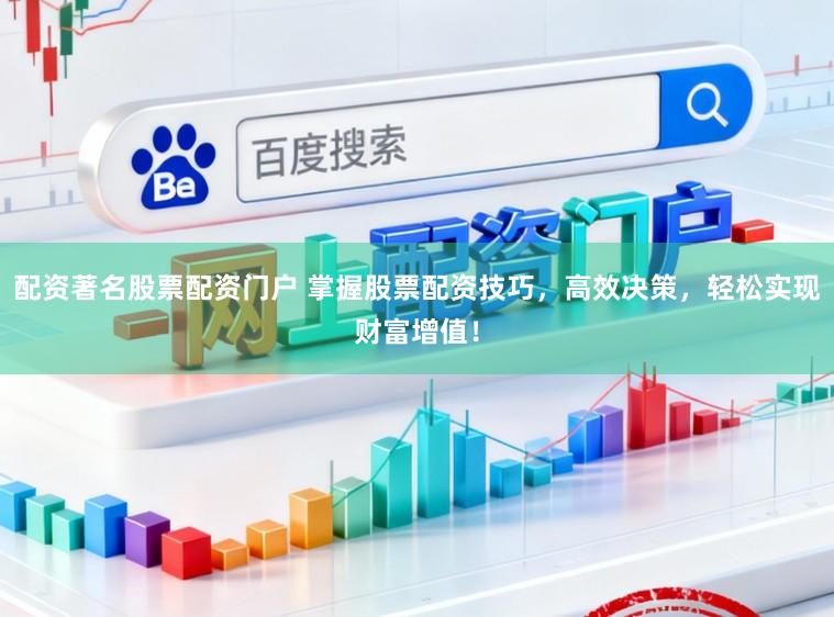 配资著名股票配资门户 掌握股票配资技巧,高效决策,轻松实现财富增值!