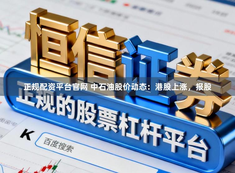 正规配资平台官网 中石油股价动态:港股上涨,报股