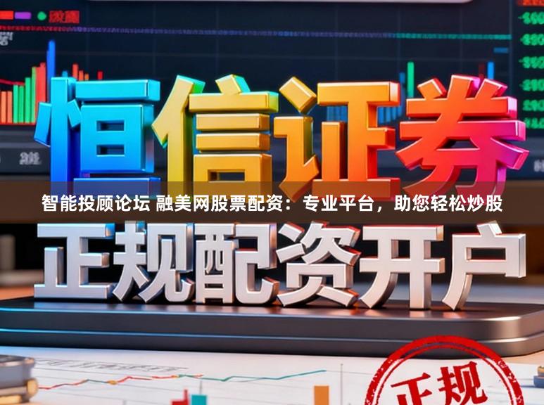 智能投顾论坛 融美网股票配资：专业平台，助您轻松炒股