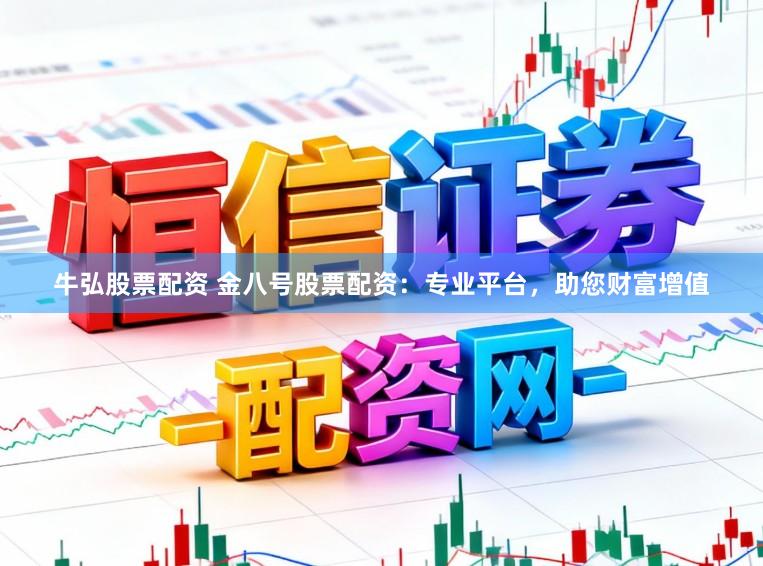 牛弘股票配资 金八号股票配资：专业平台，助您财富增值