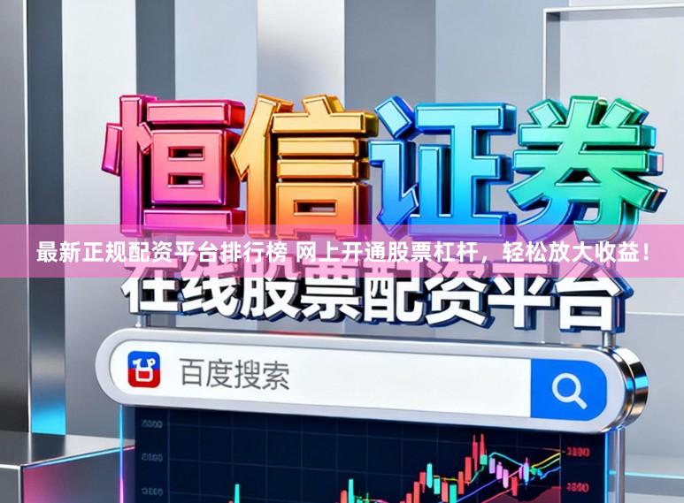 最新正规配资平台排行榜 网上开通股票杠杆,轻松放大收益!