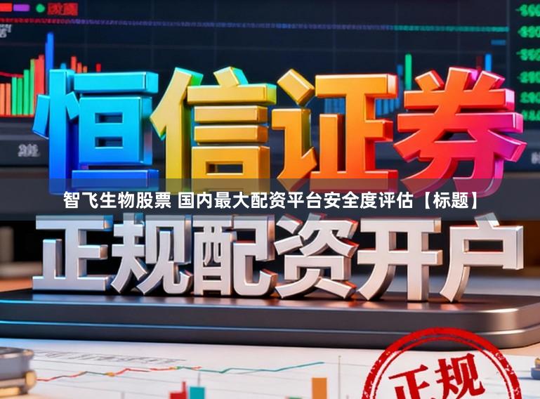 智飞生物股票 国内最大配资平台安全度评估【标题】