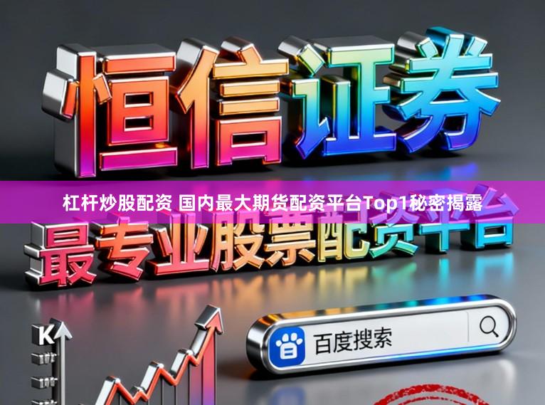 杠杆炒股配资 国内最大期货配资平台Top1秘密揭露