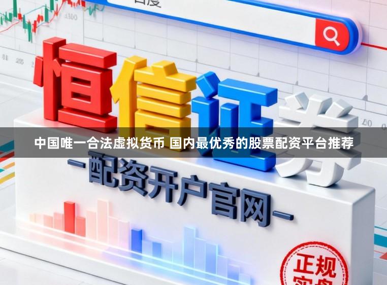 中国唯一合法虚拟货币 国内最优秀的股票配资平台推荐