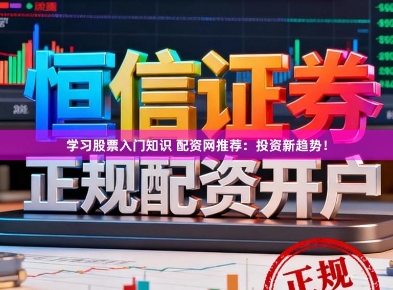 学习股票入门知识 配资网推荐：投资新趋势！