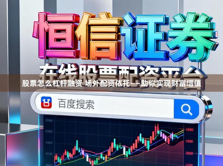 股票怎么杠杆融资 场外配资依托——助你实现财富增值