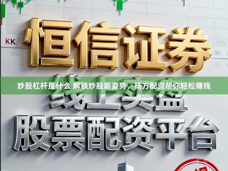 炒股杠杆是什么 解锁炒股新姿势，杨方配资帮你轻松赚钱