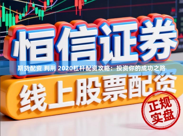 期货配资 判刑 2020杠杆配资攻略：投资你的成功之路